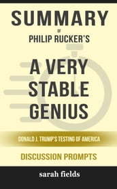 Summary of A Very Stable Genius: Donald J. Trump s Testing of America by Philip Rucker (Discussion Prompts)