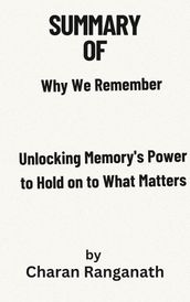 Summary of Why We Remember Unlocking Memory s Power to Hold on to What Matters by Charan Ranganath