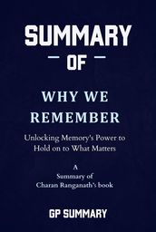 Summary of Why We Remember by Charan Ranganath: Unlocking Memory s Power to Hold on to What Matters