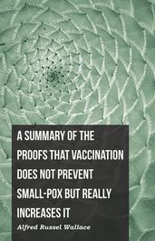 A Summary of the Proofs that Vaccination Does Not Prevent Small-pox but Really Increases It