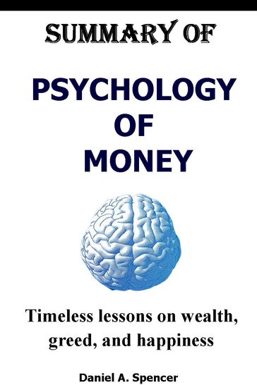 Summary of the Psychology of Money - DANIEL A. SPENCER