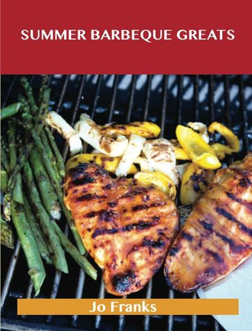 Summer Barbeque Greats: Delicious Summer Barbeque Recipes, The Top 87 Summer Barbeque Recipes - Jo Franks