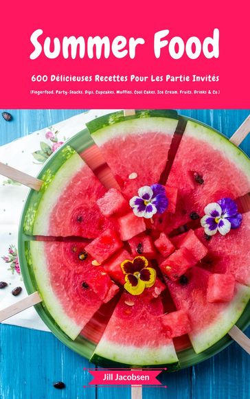 Summer Food: 600 Délicieuses Recettes Pour Les Partie Invités (Fingerfood, Party-Snacks, Dips, Cupcakes, Muffins, Cool Cakes, Ice Cream, Fruits, Drinks & Co.) - JILL JACOBSEN