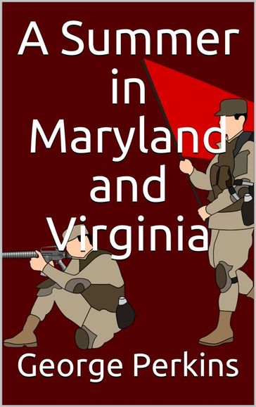 A Summer in Maryland and Virginia / Or Campaigning with the 149th Ohio Volunteer Infantry. A Sketch of Events Connected with the Service of the Regiment in Maryland and the Shenandoah Valley, Virginia - George Perkins