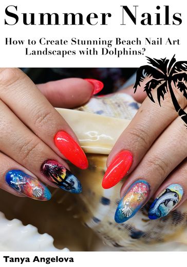 Summer Nails: How to Create Stunning Beach Nail Art Landscapes with Dolphins? - Tanya Angelova