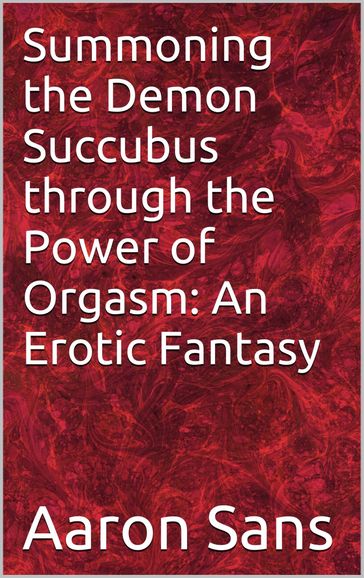 Summoning the Demon Succubus through the Power of Orgasm: An Erotic Fantasy - Aaron Sans