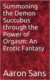 Summoning the Demon Succubus through the Power of Orgasm: An Erotic Fantasy