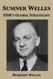 Sumner Welles: FDR s Global Strategist