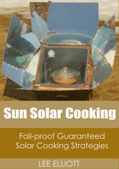 Sun Solar Cooking: Fail-Proof, Guaranteed Solar Cooking Strategies