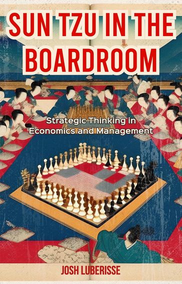 Sun Tzu in the Boardroom: Strategic Thinking in Economics and Management - Josh Luberisse