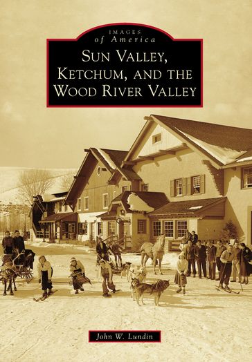 Sun Valley, Ketchum, and the Wood River Valley - John W. Lundin