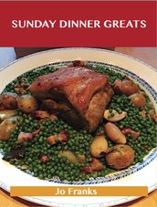 Sunday Dinner Greats: Delicious Sunday Dinner Recipes, The Top 100 Sunday Dinner Recipes