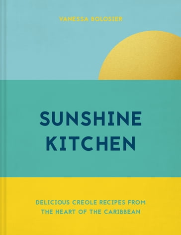 Sunshine Kitchen: Delicious Creole recipes from the heart of the Caribbean - Vanessa Bolosier