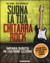 Suona la tua chitarra rock. Impara subito in 100 mini lezioni. Con CD Audio