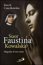 Suor Faustina Kowalska. Biografia di una santa