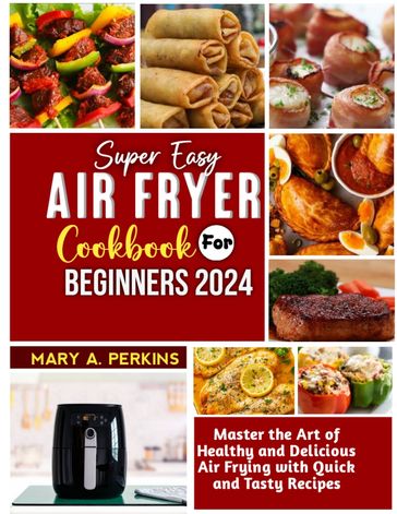 Super Easy Air Fryer Cookbook for Beginner 2024 - Mary A. Perkins