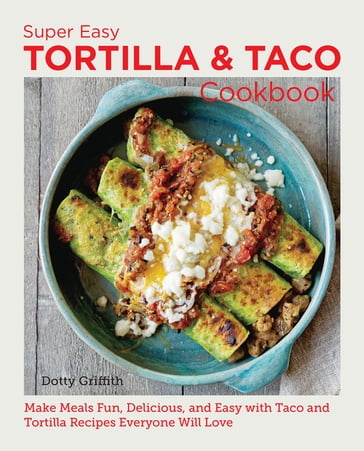 Super Easy Tortilla and Taco Cookbook - Dotty Griffith