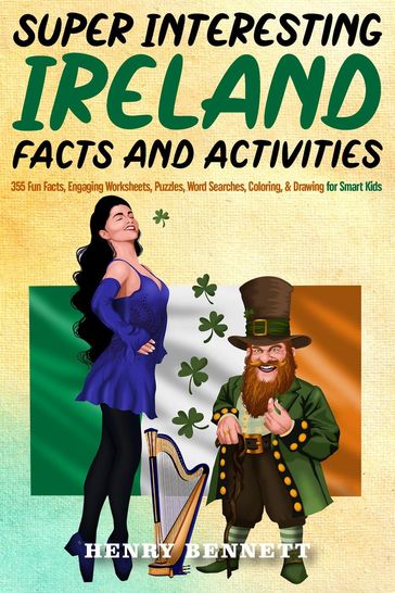 Super Interesting Ireland Facts & Activities: 355 Fun Facts, Engaging Worksheets, Puzzles, Word Searches, Coloring, & Drawing for Smart Kids - Henry Bennett