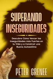 Superando Inseguridades: Descubre Cómo Vencer las Inseguridades más Fuertes en tu Vida y a Construir una Buena Autoestima