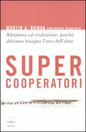 Supercooperatori. Altruismo ed evoluzione: perché abbiamo bisogno l uno dell altro