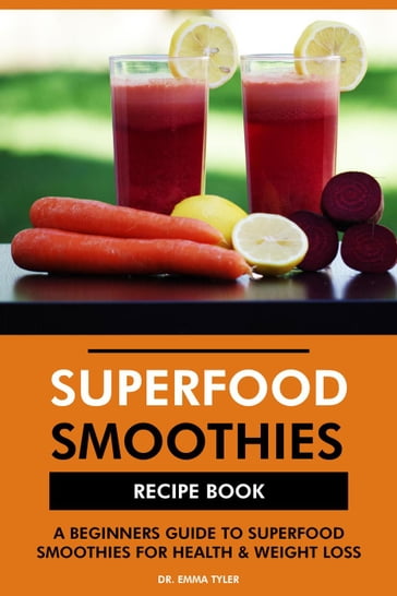 Superfood Smoothies Recipe Book: A Beginners Guide to Superfood Smoothies for Health & Weight Loss - Dr. Emma Tyler