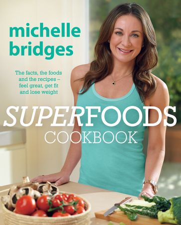 Superfoods Cookbook: The facts, the foods and the recipes - feel great, get fit and lose weight - Michelle Bridges