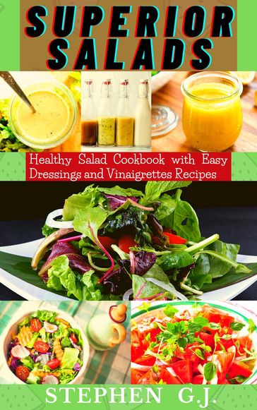 Superior Salads: Healthy Salad Cookbook with Easy Dressings and Vinaigrettes Recipes. - Stephen G.J.