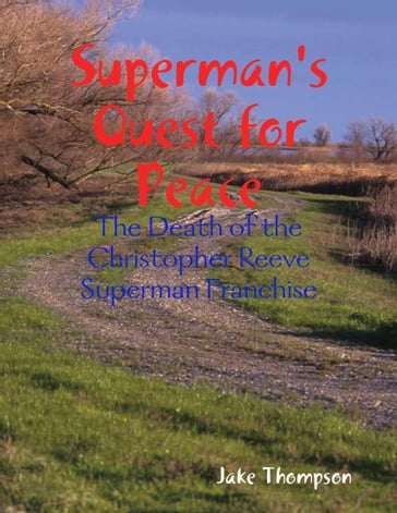 Superman's Quest for Peace: The Death of the Christopher Reeve Superman Franchise - Jake Thompson