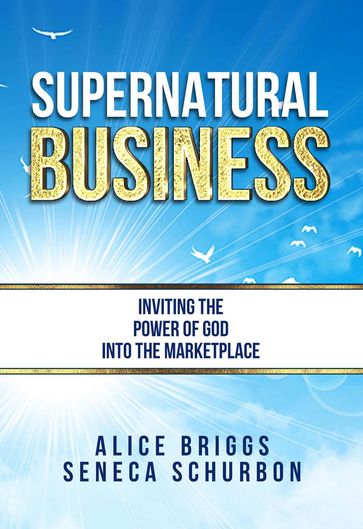 Supernatural Business: Inviting the Power of God Into the Marketplace - Seneca Schurbon