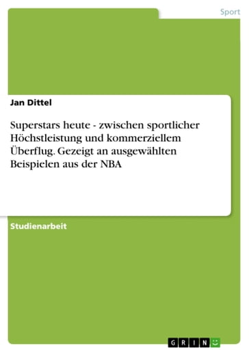 Superstars heute - zwischen sportlicher Hochstleistung und kommerziellem Überflug. Gezeigt an ausgewahlten Beispielen aus der NBA - Jan Dittel