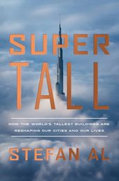 Supertall: How the World s Tallest Buildings Are Reshaping Our Cities and Our Lives