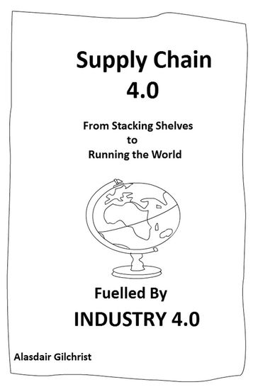 Supply Chain 4.0: From Stocking Shelves to Running the World Fuelled by Industry 4.0 - alasdair gilchrist