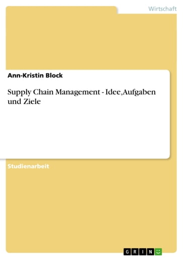 Supply Chain Management - Idee, Aufgaben und Ziele - Ann-Kristin Block