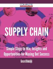 Supply Chain - Simple Steps to Win, Insights and Opportunities for Maxing Out Success