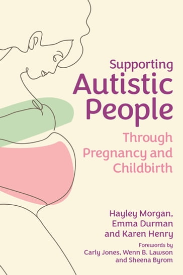 Supporting Autistic People Through Pregnancy and Childbirth - Hayley Morgan - Emma Durman - Karen Henry