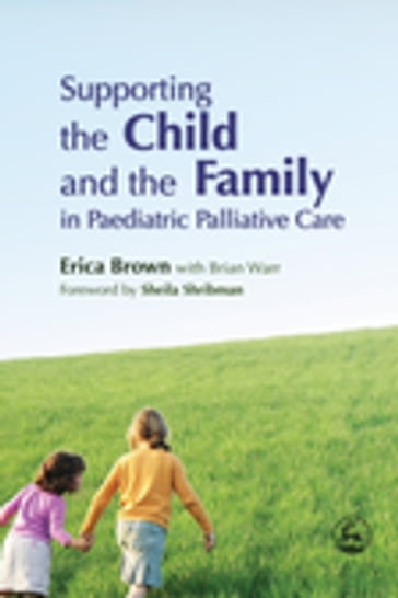 Supporting the Child and the Family in Paediatric Palliative Care - Anne Smallman - Brian Warr - Erica Brown