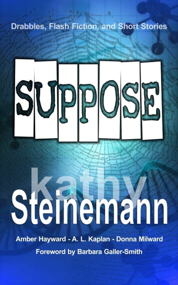 Suppose: Drabbles, Flash Fiction, and Short Stories - Kathy Steinemann