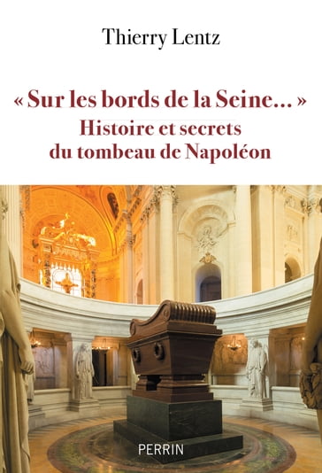 "Sur les bords de la Seine..." Histoires et secrets du Tombeau de Napoléon - Thierry Lentz
