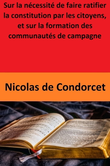 Sur la nécessité de faire ratifier la constitution par les citoyens, et sur la formation des communautés de campagne - Nicolas de Condorcet