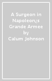 A Surgeon in Napoleon¿s Grande Armee