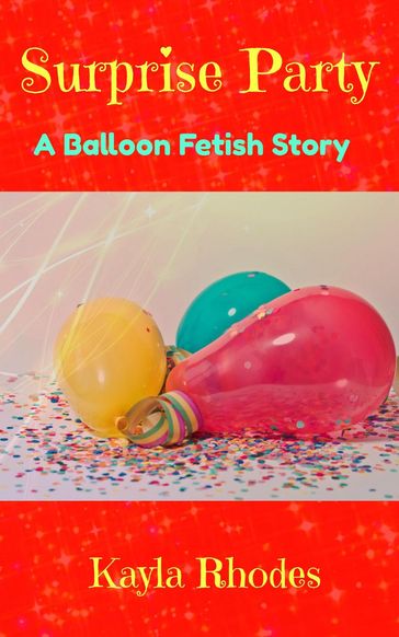 Surprise Party: A Balloon Fetish Story - Kayla Rhodes