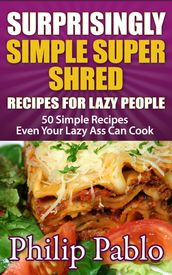 Surprisingly Simple Super Shred Diet Recipes For Lazy People: 50 Simple Ian K. Smith s Super Shred Recipes Even Your Lazy Ass Can Make