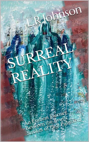 Surreal Reality, an Endless Journey Between the Brush Strokes of Artist, Paul Pulszartti - L.R. Johnson