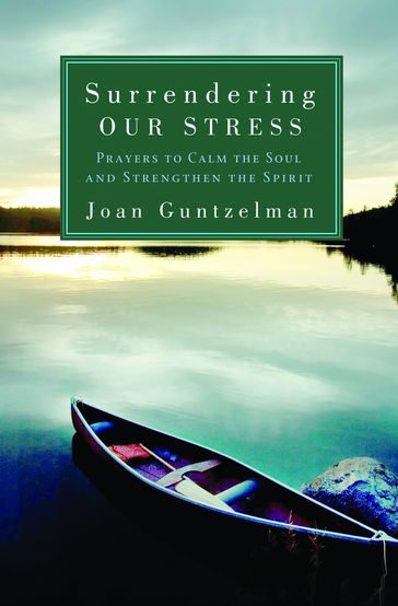 Surrendering Our Stress: Prayers to Calm the Soul and Strengthen the Spirit - Joan Guntzelman