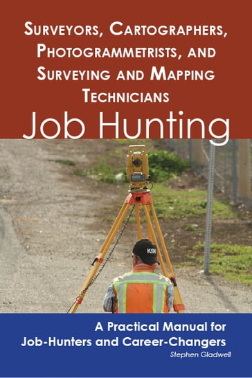 Surveyors, Cartographers, Photogrammetrists, and Surveying and Mapping Technicians: Job Hunting - A Practical Manual for Job-Hunters and Career Changers - Stephen Gladwell