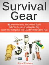 Survival Gear: 40 Awesome Items and Survival Tips to Help You Prepare Your Bug Out Bag. Learn How to Improve Your Disaster Preparedness Plan