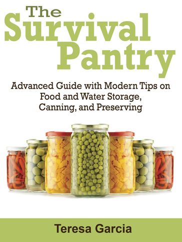 Survival Pantry: Advanced Guide with Modern Tips on Food and Water Storage, Canning, and Preserving - Teresa Garcia