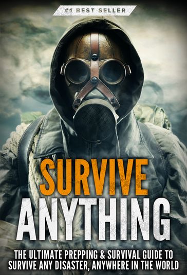Survive ANYTHING: The Ultimate Prepping and Survival Guide to Perfect Your Survival Skills and Survive Any Disaster, Anywhere in the World - Beau Griffin