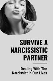 Survive A Narcissistic Partner: Dealing With The Narcissist In Our Lives