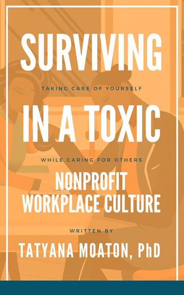 Surviving In a Toxic Nonprofit Workplace Culture: Taking Care of Yourself While Caring for Others - PhD Tatyana Moaton